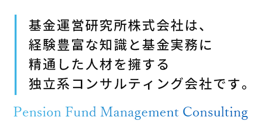 基金運営研究所株式会社は、経験豊富な知識と基金実務に精通した人材を擁する独立系コンサルティング会社です。