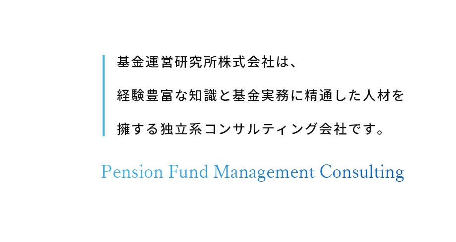 基金運営研究所株式会社は、経験豊富な知識と基金実務に精通した人材を擁する独立系コンサルティング会社です。